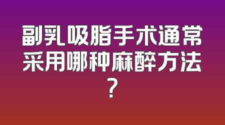 副乳吸脂手术通常采用哪种麻醉方法？