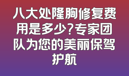 八大处隆胸修复费用是多少？专家团队为您的美丽保驾护航