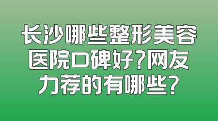 长沙哪些整形美容医院口碑好？网友力荐的有哪些？