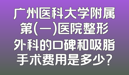 广州医科大学附属第（一）医院整形外科的口碑和吸脂手术费用是多少？