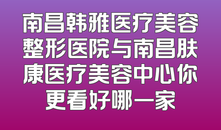 南昌韩雅医疗美容整形医院与南昌肤康医疗美容中心你更看好哪一家