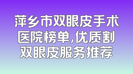 萍乡市双眼皮手术医院榜单，优质割双眼皮服务推荐