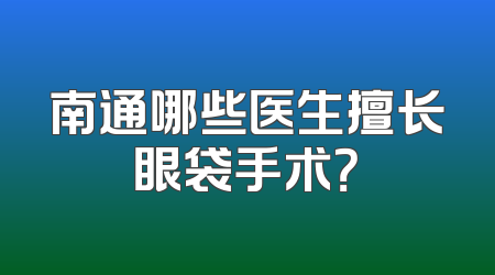 南通哪些医生擅长眼袋手术？
