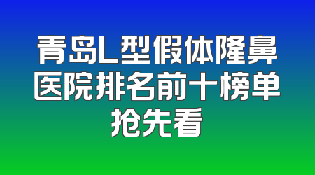 青岛L型假体隆鼻医院排名前十榜单抢先看