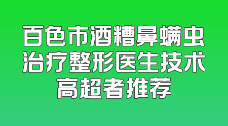 百色市酒糟鼻螨虫治疗整形医生技术高超者推荐