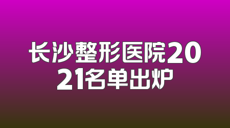 长沙整形医院2021名单出炉