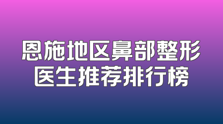 恩施地区鼻部整形医生推荐排行榜