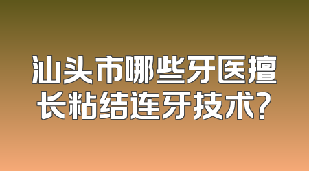 汕头市哪些牙医擅长粘结连牙技术？