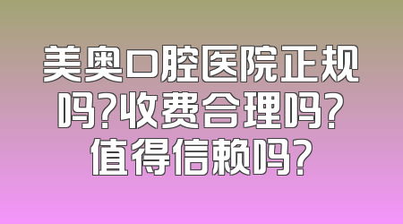 美奥口腔医院正规吗？收费合理吗？值得信赖吗？