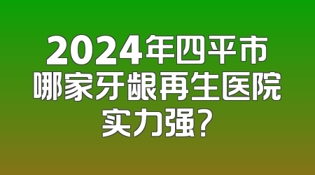2024年四平市哪家牙龈再生医院实力强？