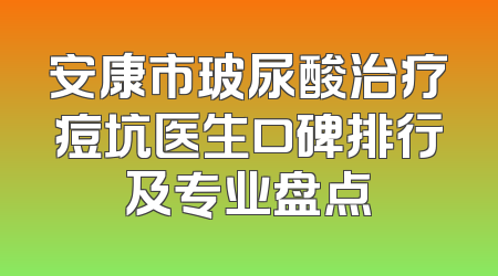 安康市玻尿酸治疗痘坑医生口碑排行及专业盘点