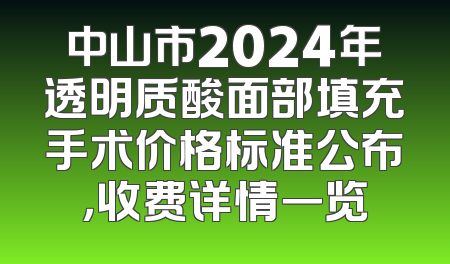 中山市2024年透明质酸面部填充手术价格标准公布，收费详情一览