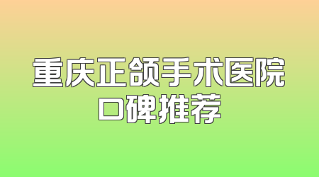 重庆正颌手术医院口碑推荐