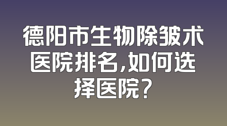 德阳市生物除皱术医院排名，如何选择医院？