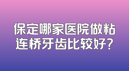 保定哪家医院做粘连桥牙齿比较好？