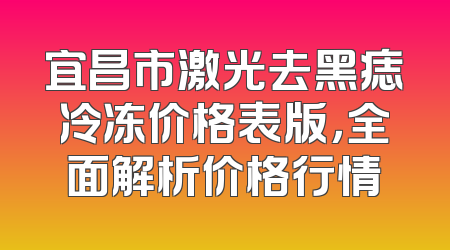 宜昌市激光去黑痣冷冻价格表版，全面解析价格行情
