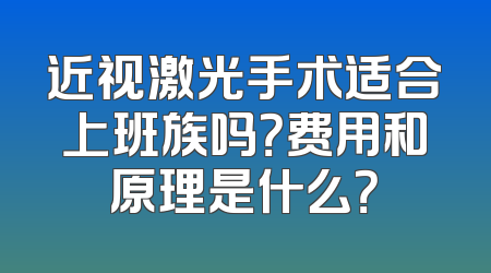 近视激光手术适合上班族吗？费用和原理是什么？