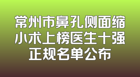 常州市鼻孔侧面缩小术上榜医生十强正规名单公布