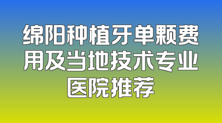 绵阳种植牙单颗费用及当地技术专业医院推荐