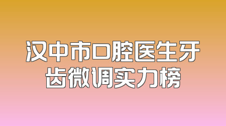 汉中市口腔医生牙齿微调实力榜