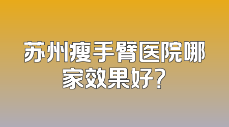 苏州瘦手臂医院哪家效果好？