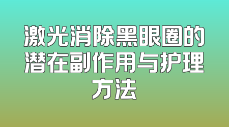 激光消除黑眼圈的潜在副作用与护理方法