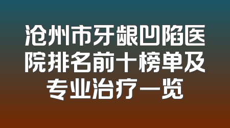 沧州市牙龈凹陷医院排名前十榜单及专业治疗一览
