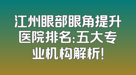 江州眼部眼角提升医院排名：五大专业机构解析！