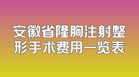 安徽省隆胸注射整形手术费用一览表