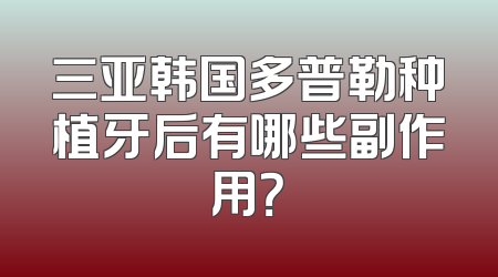三亚韩国多普勒种植牙后有哪些副作用？