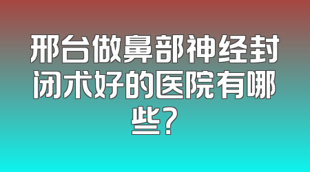 邢台做鼻部神经封闭术好的医院有哪些？