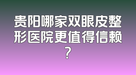 贵阳哪家双眼皮整形医院更值得信赖？