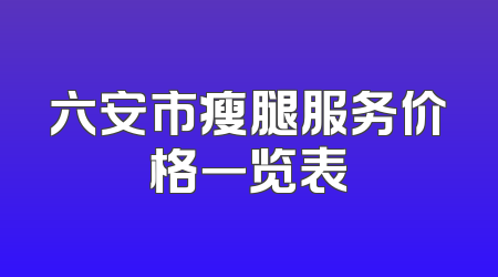 六安市瘦腿服务价格一览表