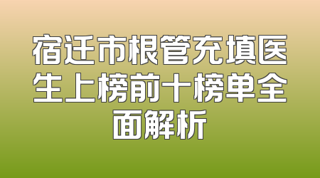 宿迁市根管充填医生上榜前十榜单全面解析