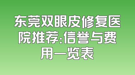 东莞双眼皮修复医院推荐：信誉与费用一览表