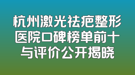杭州激光祛疤整形医院口碑榜单前十与评价公开揭晓