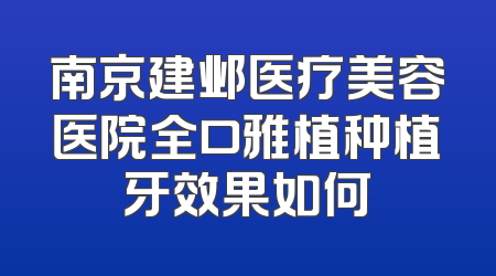 南京建邺医疗美容医院全口雅植种植牙效果如何