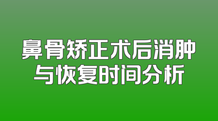 鼻骨矫正术后消肿与恢复时间分析