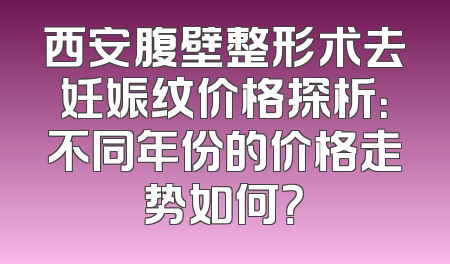 西安腹壁整形术去妊娠纹价格探析：不同年份的价格走势如何？