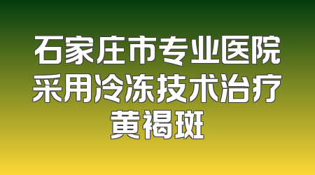 石家庄市专业医院采用冷冻技术治疗黄褐斑