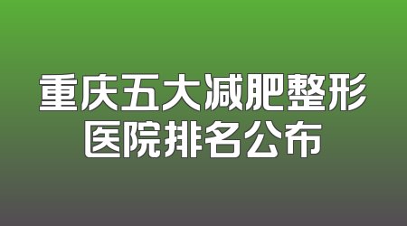 重庆五大减肥整形医院排名公布