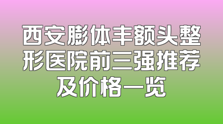 西安膨体丰额头整形医院前三强推荐及价格一览