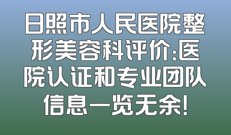 日照市人民医院整形美容科评价：医院认证和专业团队信息一览无余！