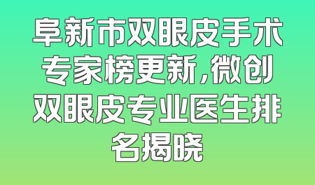 阜新市双眼皮手术专家榜更新，微创双眼皮专业医生排名揭晓