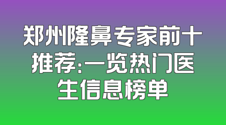 郑州隆鼻专家前十推荐：一览热门医生信息榜单