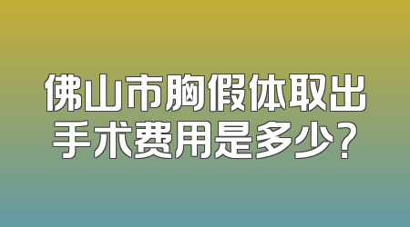 佛山市胸假体取出手术费用是多少？