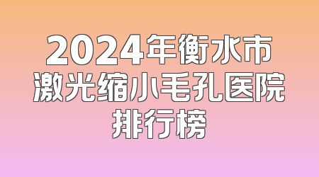 2024年衡水市激光缩小毛孔医院排行榜