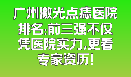广州激光点痣医院排名：前三强不仅凭医院实力，更看专家资历！