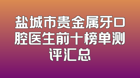 盐城市贵金属牙口腔医生前十榜单测评汇总
