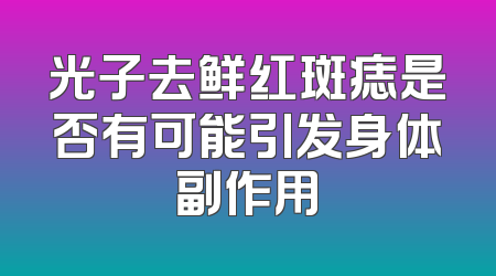 光子去鲜红斑痣是否有可能引发身体副作用